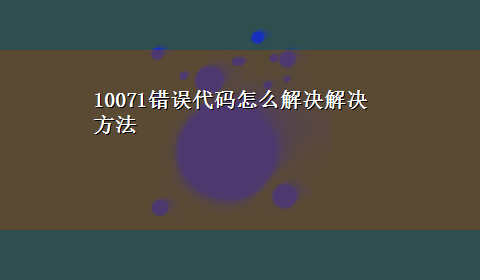 10071错误代码怎么解决解决方法