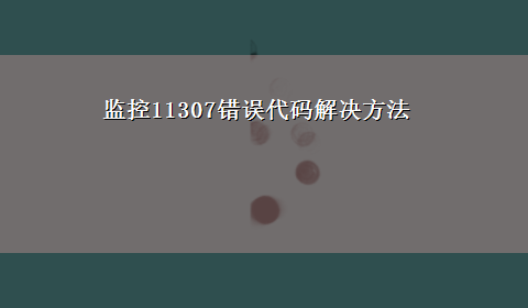 监控11307错误代码解决方法