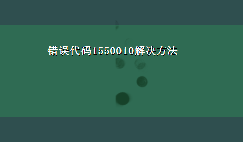 错误代码1550010解决方法