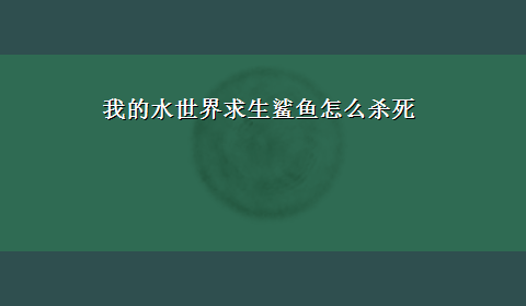 我的水世界求生鲨鱼怎么杀死