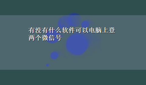 有没有什么软件可以电脑上登两个微信号