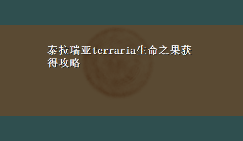 泰拉瑞亚terraria生命之果获得攻略