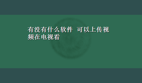 有没有什么软件 可以上传视频在电视看