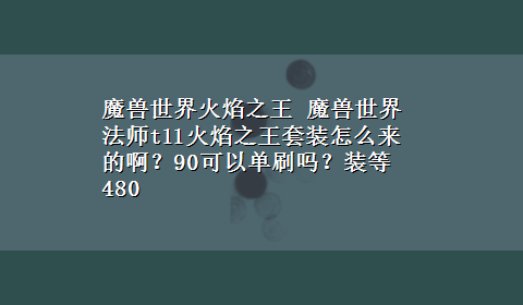 魔兽世界火焰之王 魔兽世界法师t11火焰之王套装怎么来的啊？90可以单刷吗？装等480