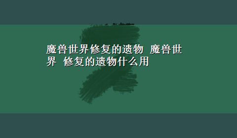 魔兽世界修复的遗物 魔兽世界 修复的遗物什么用