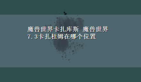 魔兽世界卡扎库斯 魔兽世界7.3卡扎杜姆在哪个位置