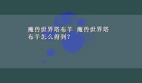 魔兽世界塔布羊 魔兽世界塔布羊怎么得到？