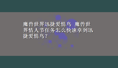 魔兽世界迅捷爱情鸟 魔兽世界情人节任务怎么快速拿到迅捷爱情鸟？