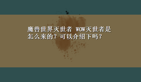 魔兽世界灭世者 WOW灭世者是怎么来的？可以介绍下吗？