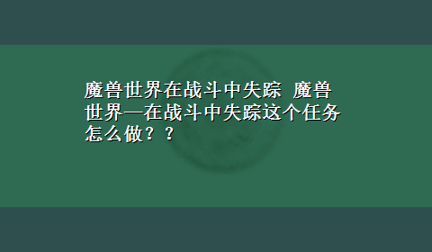 魔兽世界在战斗中失踪 魔兽世界—在战斗中失踪这个任务怎么做？？