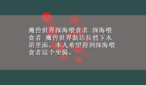 魔兽世界深海喂食者 深海喂食者 魔兽世界新达拉然下水道里面，本人希望得到深海喂食者这个坐骑。