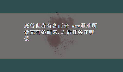 魔兽世界有备而来 wow避难所做完有备而来,之后任务在哪接