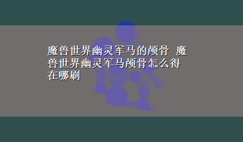 魔兽世界幽灵军马的颅骨 魔兽世界幽灵军马颅骨怎么得 在哪刷