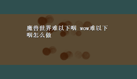 魔兽世界难以下咽 wow难以下咽怎么做