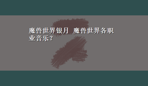 魔兽世界银月 魔兽世界各职业音乐？