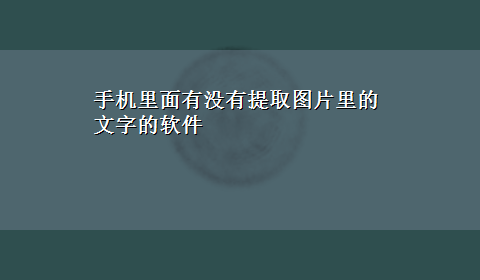 手机里面有没有提取图片里的文字的软件