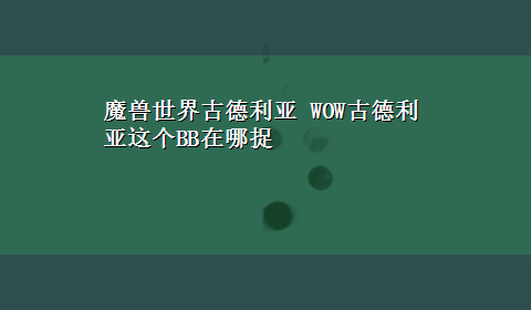 魔兽世界古德利亚 WOW古德利亚这个BB在哪捉