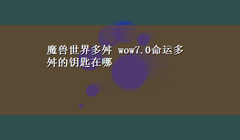 魔兽世界多舛 wow7.0命运多舛的钥匙在哪