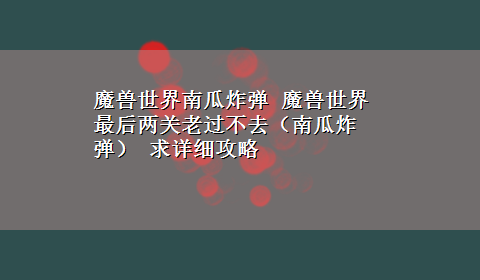 魔兽世界南瓜炸弹 魔兽世界 最后两关老过不去（南瓜炸弹） 求详细攻略