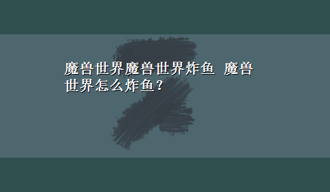 魔兽世界魔兽世界炸鱼 魔兽世界怎么炸鱼？