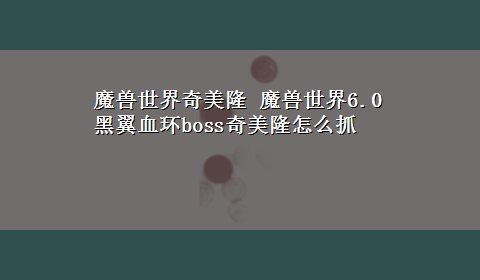 魔兽世界奇美隆 魔兽世界6.0黑翼血环boss奇美隆怎么抓