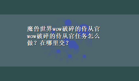 魔兽世界wow破碎的侍从官 wow破碎的侍从官任务怎么做？在哪里交？