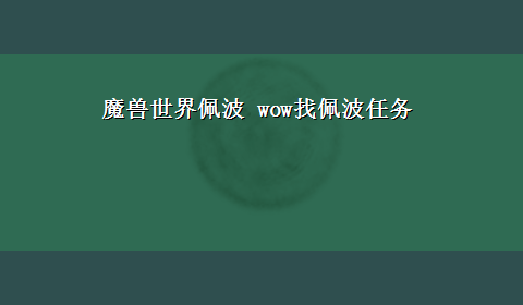 魔兽世界佩波 wow找佩波任务