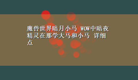 魔兽世界暗月小马 WOW中暗夜精灵在那学大马和小马 详细点