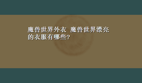 魔兽世界外衣 魔兽世界漂亮的衣服有哪些?