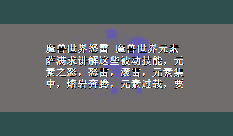 魔兽世界怒雷 魔兽世界元素萨满求讲解这些被动技能，元素之怒，怒雷，滚雷，元素集中，熔岩奔腾，元素过载，要详细！！