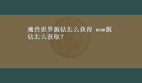 魔兽世界源钻怎么获得 wow源钻怎么获取？