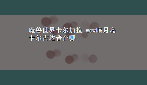 魔兽世界卡尔加拉 wow暗月岛卡尔古达普在哪