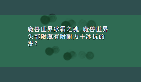 魔兽世界冰霜之魂 魔兽世界头部附魔有附耐力＋冰抗的没？