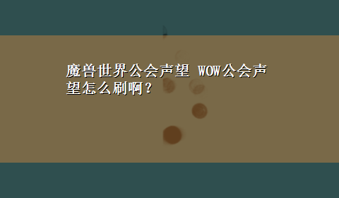 魔兽世界公会声望 WOW公会声望怎么刷啊？