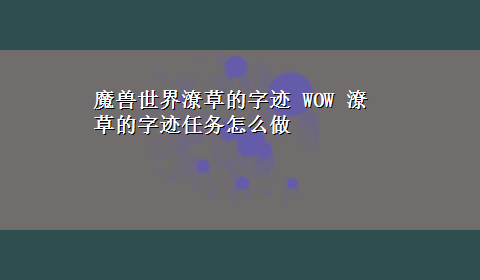 魔兽世界潦草的字迹 WOW 潦草的字迹任务怎么做