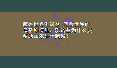 魔兽世界凯诺兹 魔兽世界的最新剧情里，凯诺兹为什么要帮助加尔鲁什越狱？