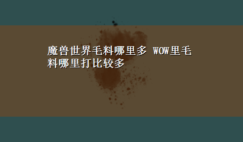 魔兽世界毛料哪里多 WOW里毛料哪里打比较多