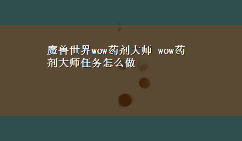 魔兽世界wow药剂大师 wow药剂大师任务怎么做