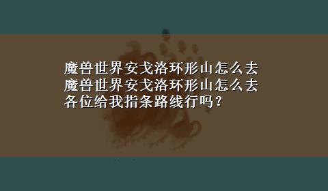 魔兽世界安戈洛环形山怎么去 魔兽世界安戈洛环形山怎么去 各位给我指条路线行吗？