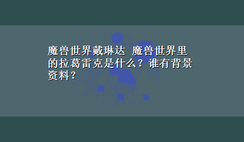 魔兽世界戴琳达 魔兽世界里的拉葛雷克是什么？谁有背景资料？