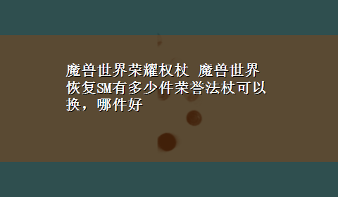 魔兽世界荣耀权杖 魔兽世界恢复SM有多少件荣誉法杖可以换，哪件好