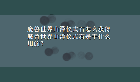 魔兽世界山泽仪式石怎么获得 魔兽世界山泽仪式石是干什么用的？