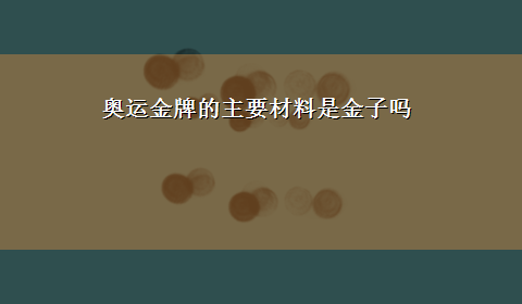 奥运金牌的主要材料是金子吗