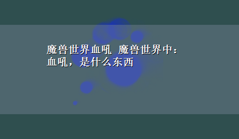 魔兽世界血吼 魔兽世界中：血吼，是什么东西