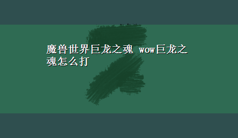 魔兽世界巨龙之魂 wow巨龙之魂怎么打