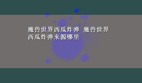 魔兽世界西瓜炸弹 魔兽世界西瓜炸弹来源哪里