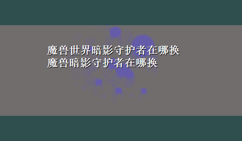 魔兽世界暗影守护者在哪换 魔兽暗影守护者在哪换