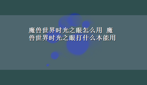 魔兽世界时光之眼怎么用 魔兽世界时光之眼打什么本能用