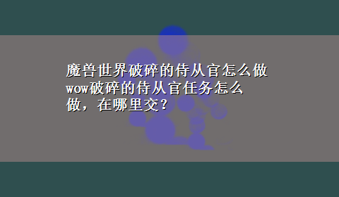 魔兽世界破碎的侍从官怎么做 wow破碎的侍从官任务怎么做，在哪里交？