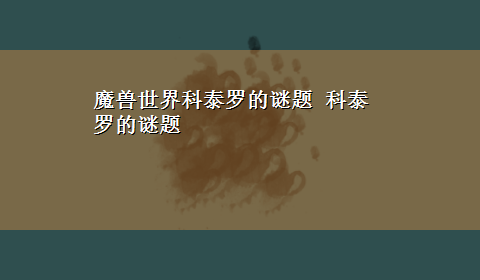 魔兽世界科泰罗的谜题 科泰罗的谜题